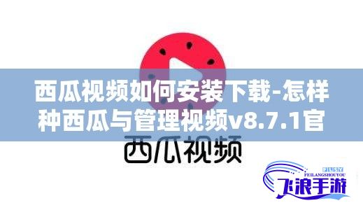 西瓜视频如何安装下载-怎样种西瓜与管理视频v8.7.1官方版