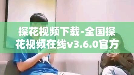 探花视频下载-全国探花视频在线v3.6.0官方版