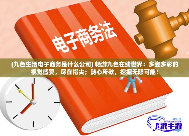 (九色生活电子商务是什么公司) 畅游九色在线世界：多姿多彩的视觉盛宴，尽在指尖；随心所欲，挖掘无限可能！