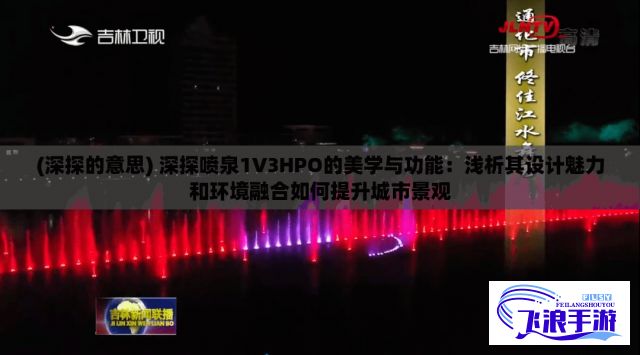 (深探的意思) 深探喷泉1V3HPO的美学与功能：浅析其设计魅力和环境融合如何提升城市景观