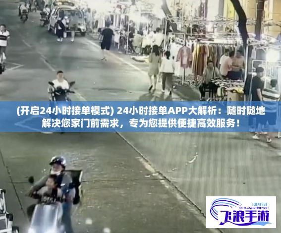 (开启24小时接单模式) 24小时接单APP大解析：随时随地解决您家门前需求，专为您提供便捷高效服务！