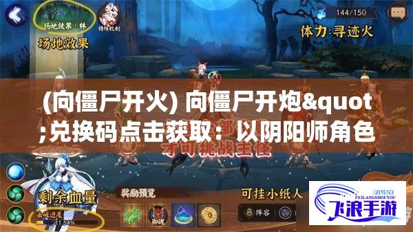 (向僵尸开火) 向僵尸开炮"兑换码点击获取：以阴阳师角色口诀“勾魂摄魄”献祭，获取神秘兑换码，解锁我们与僵尸对战的无尽力量！