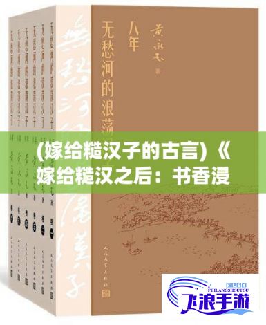 (嫁给糙汉子的古言) 《嫁给糙汉之后：书香浸染，恋爱与知识的甜蜜碰撞》- 在书香中找到爱的真谛