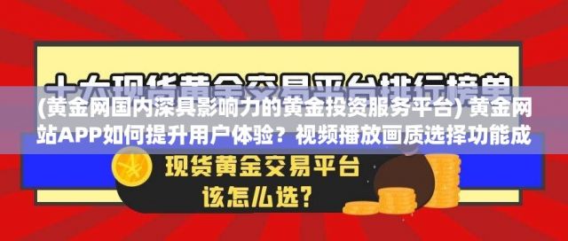 (黄金网国内深具影响力的黄金投资服务平台) 黄金网站APP如何提升用户体验？视频播放画质选择功能成转折点！