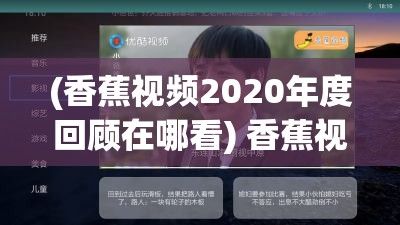 (香蕉视频2020年度回顾在哪看) 香蕉视频2020年度回顾：发现分享与创造的力量，一起重温精彩瞬间