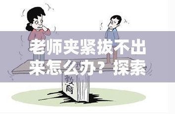 老师夹紧拔不出来怎么办？探索解决策略和心理辅导的有效方法