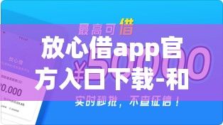 放心借app官方入口下载-和放心借同款app有什么v1.0.7官方版