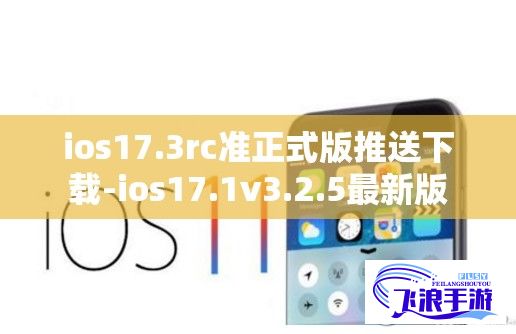 ios17.3rc准正式版推送下载-ios17.1v3.2.5最新版