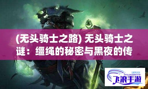 (无头骑士之路) 无头骑士之谜：缰绳的秘密与黑夜的传说，解开永恒的束缚