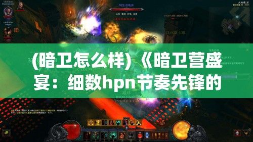 (暗卫怎么样) 《暗卫营盛宴：细数hpn节奏先锋的逆袭之路》 —— 探索大型hpn如何引领潮流，重塑娱乐格局。