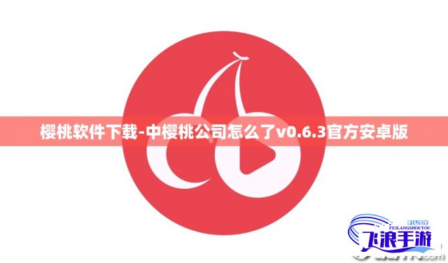 樱桃软件下载-中樱桃公司怎么了v0.6.3官方安卓版