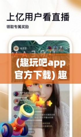 (趣玩吧app官方下载) 趣夜传免费观看，享受无限精彩影视体验：结合智能推荐系统，解锁个性化推荐，让你尽享明星大片、经典剧集一网打尽