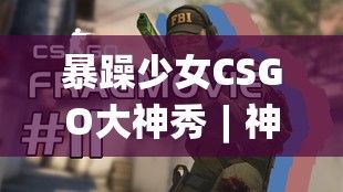 暴躁少女CSGO大神秀︱神操作高光瞬间︱枪法速成秘籍分享｜一起进步，成为CSGO高手！