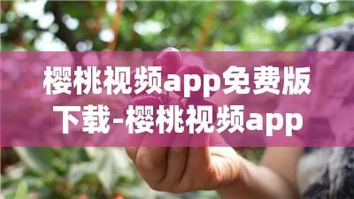 樱桃视频app免费版下载-樱桃视频app免费版公司v6.6.4安卓版