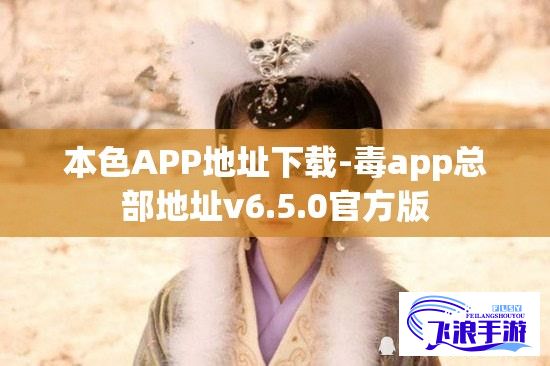 本色APP地址下载-毒app总部地址v6.5.0官方版