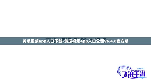 黄瓜视频app入口下载-黄瓜视频app入口公司v6.4.6官方版