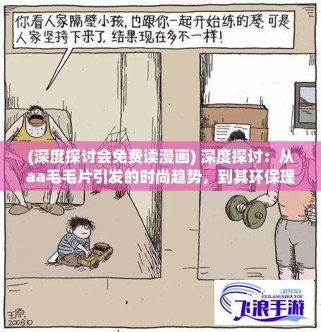 (深度探讨会免费读漫画) 深度探讨：从aa毛毛片引发的时尚趋势，到其环保理念的传播——如何影响并改变当代青年的生活方式和价值观念