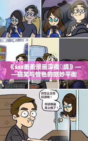 《sss羞羞漫画深夜囧境》——搞笑与情色的微妙平衡，揭秘成人漫画幕后趣事！