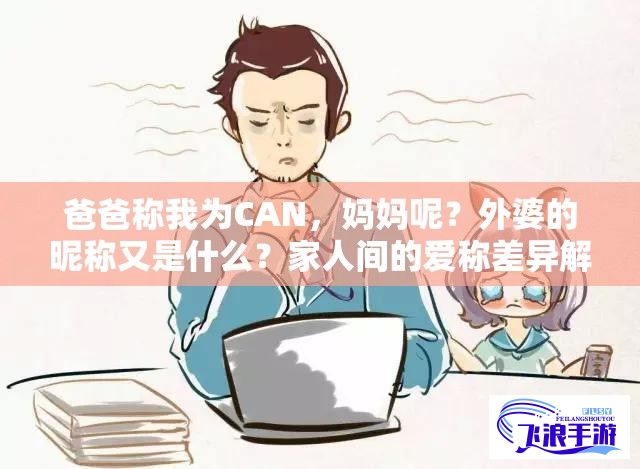 爸爸称我为CAN，妈妈呢？外婆的昵称又是什么？家人间的爱称差异解析