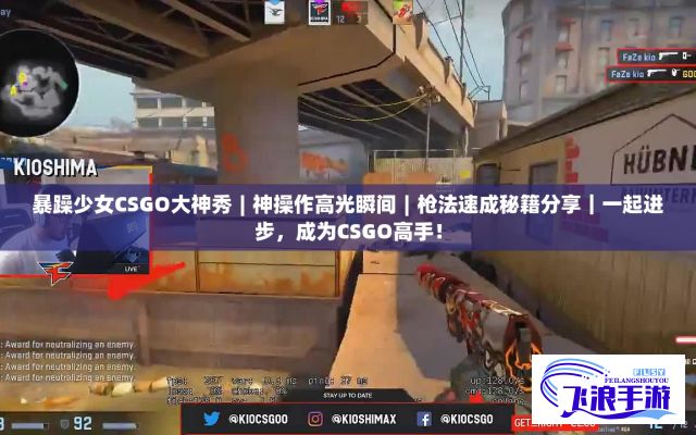 暴躁少女CSGO大神秀︱神操作高光瞬间︱枪法速成秘籍分享｜一起进步，成为CSGO高手！