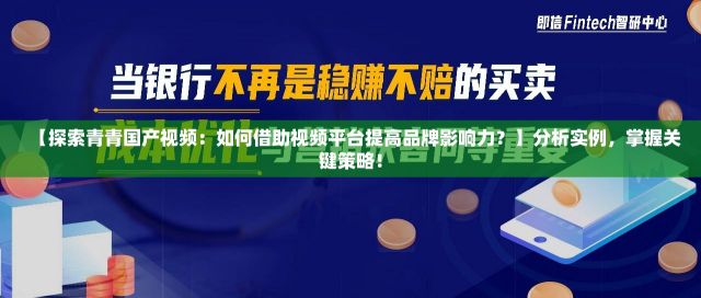 【探索青青国产视频：如何借助视频平台提高品牌影响力？】分析实例，掌握关键策略！