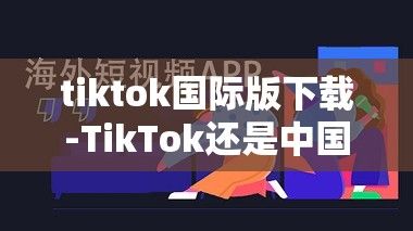 tiktok国际版下载-TikTok还是中国公司吗v0.9.6免费手机版