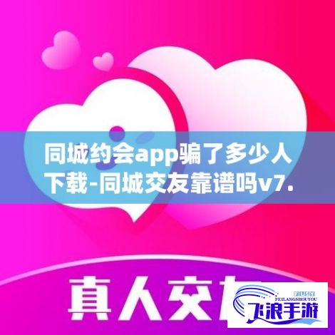 同城约会app骗了多少人下载-同城交友靠谱吗v7.8.7免费手机版