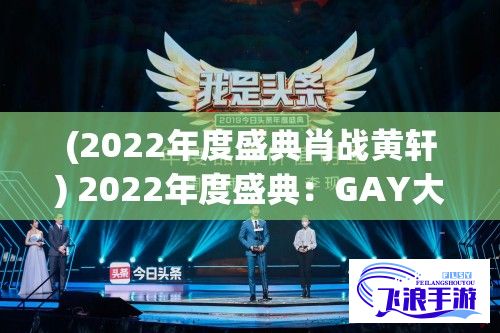 (2022年度盛典肖战黄轩) 2022年度盛典：GAY大陆年轻帅小伙的力量与影响，挑战社会观念的勇敢一步