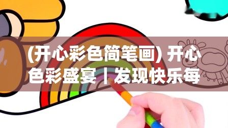 (开心彩色简笔画) 开心色彩盛宴｜发现快乐每一刻｜渲染生活的色彩乐章