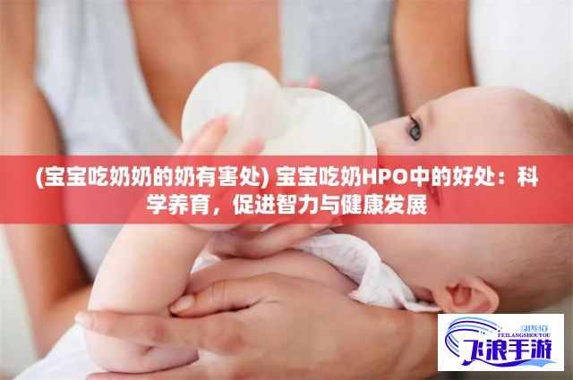 (宝宝吃奶奶的奶有害处) 宝宝吃奶HPO中的好处：科学养育，促进智力与健康发展