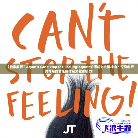 【独家解析】"I Can't Stop the Feeling!"如何成为洗脑神曲？深度剖析其背后的音乐制作及文化影响力！