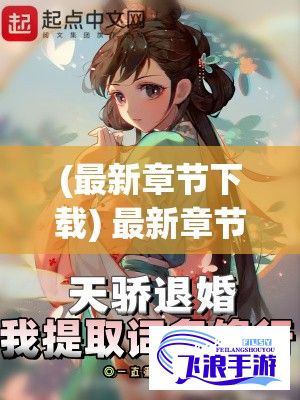 (最新章节下载) 最新章节速递：《通房11h鹧鸪哨》独家全文免费阅读，无弹窗打扰，体验超凡阅读享受