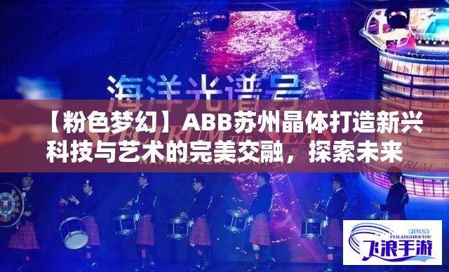 【粉色梦幻】ABB苏州晶体打造新兴科技与艺术的完美交融，探索未来科技美学新风向