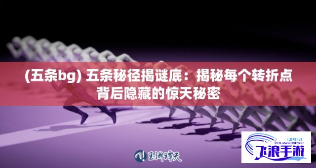 (五条bg) 五条秘径揭谜底：揭秘每个转折点背后隐藏的惊天秘密