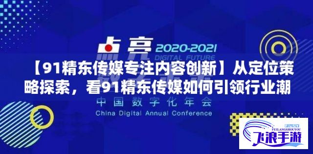 【91精东传媒专注内容创新】从定位策略探索，看91精东传媒如何引领行业潮流