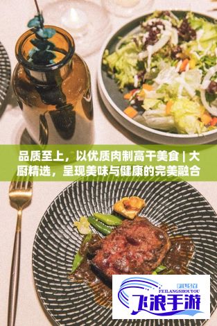 品质至上，以优质肉制高干美食 | 大厨精选，呈现美味与健康的完美融合