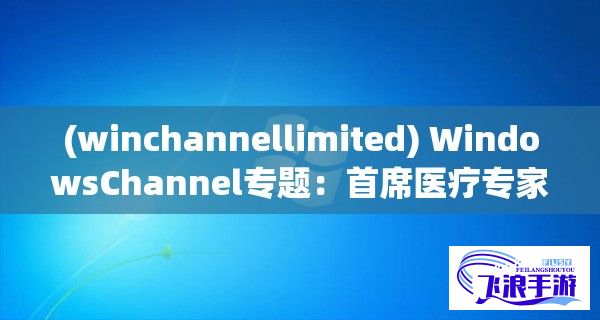 (winchannellimited) WindowsChannel专题：首席医疗专家深度解读孕妇生产全过程，揭秘科技助力分娩安全新模式