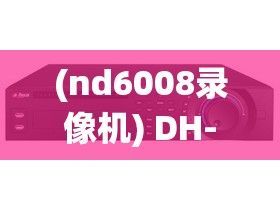 (nd6008录像机) DH-NVR808-32-HD录像机：高画质监控，保障安全的不二之选！轻松升级你的安全系统