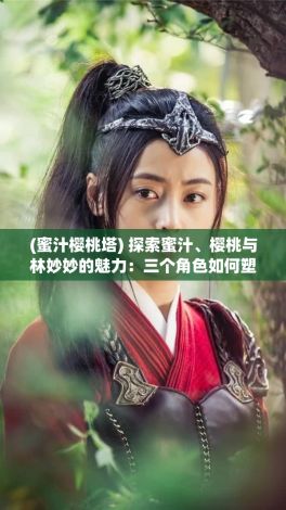 (蜜汁樱桃塔) 探索蜜汁、樱桃与林妙妙的魅力：三个角色如何塑造剧情发展的关键所在