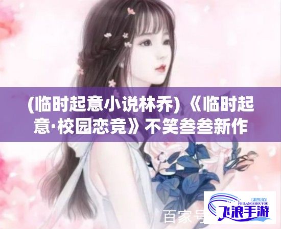 (临时起意小说林乔) 《临时起意·校园恋竞》不笑叁叁新作：一场突如其来的1v1挑战，校园中七彩爱情花火绽放。