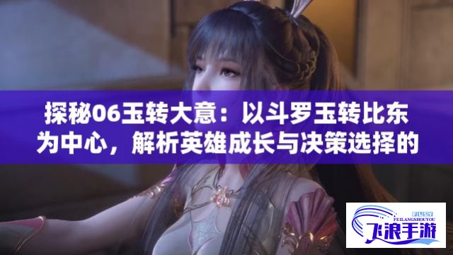 探秘06玉转大意：以斗罗玉转比东为中心，解析英雄成长与决策选择的深刻影响