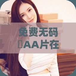 免费无码婬AA片在线视频下载-免费无码婬AA片在线视频公司v1.2.1官方版