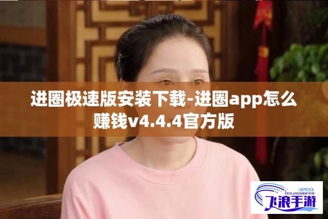 进圈极速版安装下载-进圈app怎么赚钱v4.4.4官方版