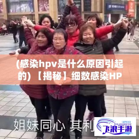 (感染hpv是什么原因引起的) 【揭秘】细数感染HPV的风险因素：与多少人发生关系会增加概率？了解详情！