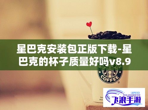 星巴克安装包正版下载-星巴克的杯子质量好吗v8.9.4最新版本