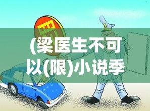 (梁医生不可以(限)小说季亭亭) 梁医生不可以********限 季亭亭********梁医生的医疗禁区：无法触及的回春之术，季亭亭病症难治的宿命与抗争