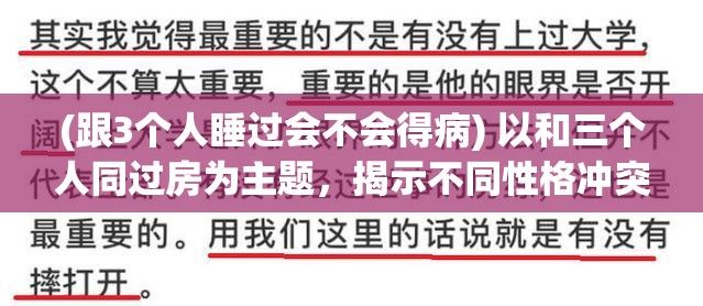 (跟3个人睡过会不会得病) 以和三个人同过房为主题，揭示不同性格冲突下的人际关系：《同居繁华：涉足人心森林，共享空间的内在摩擦变奏曲