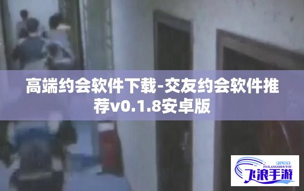 高端约会软件下载-交友约会软件推荐v0.1.8安卓版