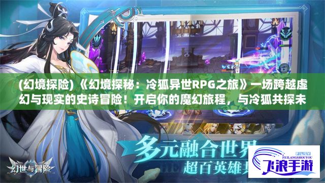 (幻境探险) 《幻境探秘：冷狐异世RPG之旅》一场跨越虚幻与现实的史诗冒险！开启你的魔幻旅程，与冷狐共探未知领域！