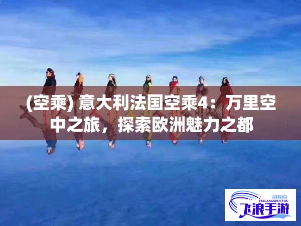 (空乘) 意大利法国空乘4：万里空中之旅，探索欧洲魅力之都